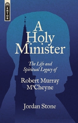 A A Holy Minister: The Life and Spiritual Legacy of Robert Murray m'Cheyne by Stone, Jordan