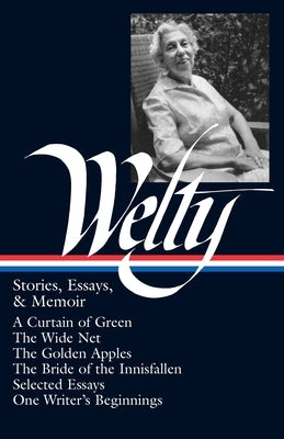 Eudora Welty: Stories, Essays, & Memoirs (Loa #102): A Curtain of Green / The Wide Net / The Golden Apples / The Bride of Innisfallen / Selected Essay by Welty, Eudora