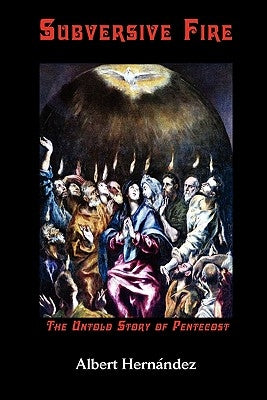 Subversive Fire, the Untold Story of Pentecost by Hernndez, Albert