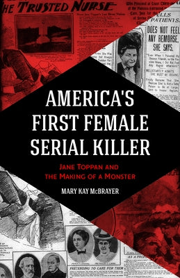 America's First Female Serial Killer: Jane Toppan and the Making of a Monster (Mind of a Serial Killer, True Crime, Women's Studies History, Irish Ame by McBrayer, Mary Kay