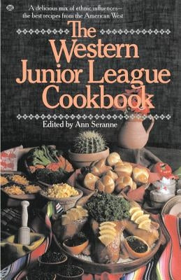 The Western Junior League Cookbook: A Delicious Mix of Ethnic Influences- The Best Recipes from the American West by Seranne, Ann