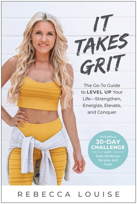 It Takes Grit: The Go-To Guide to Level Up Your Life--Strengthen, Energize, Elevate, and Conquer by Louise, Rebecca