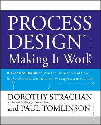 Process Design: Making It Work: A Practical Guide to What to Do When and How for Facilitators, Consultants, Managers and Coaches by Strachan, Dorothy