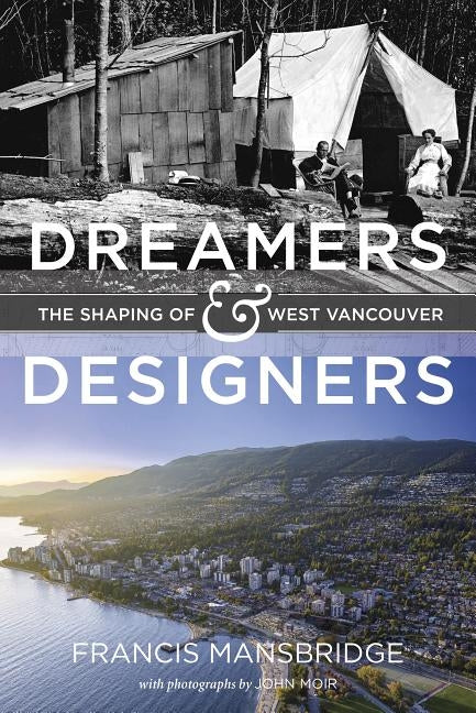 Dreamers and Designers: The Shaping of West Vancouver by Mansbridge, Francis