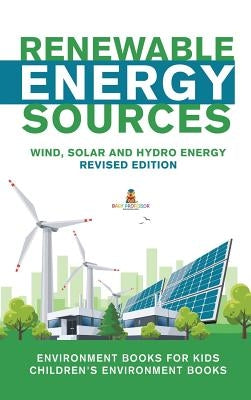 Renewable Energy Sources - Wind, Solar and Hydro Energy Revised Edition: Environment Books for Kids - Children's Environment Books by Baby Professor