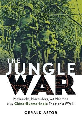 The Jungle War: Mavericks, Marauders and Madmen in the China-Burma-India Theater of World War II by Astor, Gerald