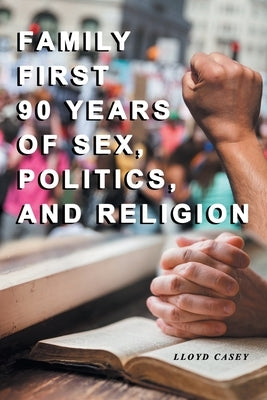 Family First 90 Years Of Sex, Politics, and Religion by Casey, Lloyd