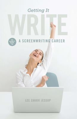 Getting It Write: An Insider's Guide to a Screenwriting Career by Jessup, Lee Zahavi