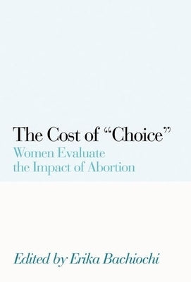 The Cost of Choice: Women Evaluate the Impact of Abortion by Bachiochi, Erika
