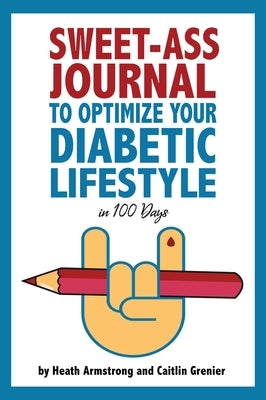 Sweet-Ass Journal to Optimize Your Diabetic Lifestyle in 100 Days by Armstrong, Heath