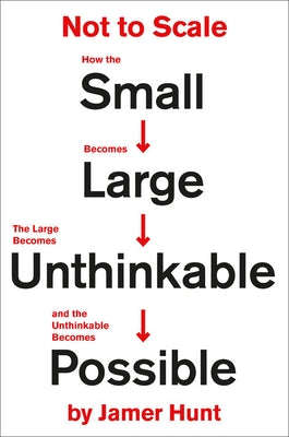 Not to Scale: How the Small Becomes Large, the Large Becomes Unthinkable, and the Unthinkable Becomes Possible by Hunt, Jamer