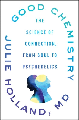 Good Chemistry: The Science of Connection, from Soul to Psychedelics by Holland, Julie