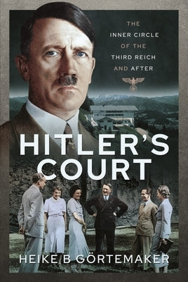 Hitler's Court: The Inner Circle of the Third Reich and After by Görtemaker, Heike B.
