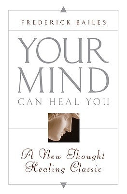 Your Mind Can Heal You: A New Thought Healing Classic by Bailes, Frederick W.