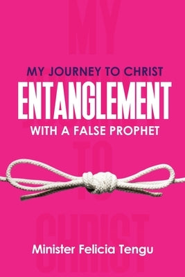 My Journey to Christ: Entanglement with a False Prophet by Tengu, Felicia