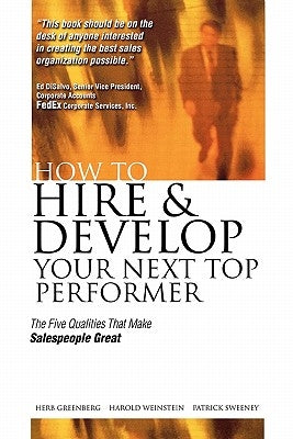 How to Hire and Develop Your Next Top Performer: The Five Qualities That Make Salespeople Great: The Five Qualities That Make Salespeople Great by Greenberg, Herb