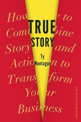 True Story: How to Combine Story and Action to Transform Your Business by Montague, Ty