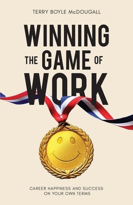 Winning the Game of Work: Career Happiness and Success on Your Own Terms by McDougall, Terry Boyle