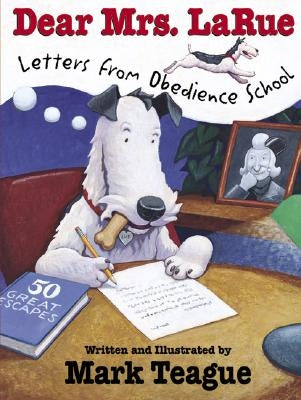 Dear Mrs. Larue: Letters from Obedience School: Letters from Obedience School by Teague, Mark