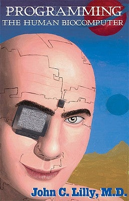 Programming the Human Biocomputer by Lilly, John C.