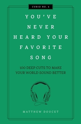 You've Never Heard Your Favorite Song: 100 Deep Cuts to Make Your World Sound Better by Doucet, Matthew