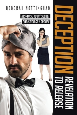 Deception Revelation to Release: Response to my secret Christian gay spouse by Nottingham, Deborah