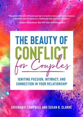 The Beauty of Conflict for Couples: Igniting Passion, Intimacy and Connection in Your Relationship (Conflict in Relationships, for Readers of Communic by Campbell, Crismarie