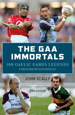 The Gaa Immortals: 100 Gaelic Games Legends by Scally, John