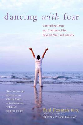 Dancing with Fear: Controlling Stress and Creating a Life Beyond Panic and Anxiety by Foxman, Paul