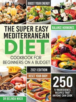 The Super Easy Mediterranean Diet Cookbook for Beginners on a Budget: 250 5-ingredients Recipes that Anyone Can Cook - Reset your Body, and Boost Your by Mack, Belinda
