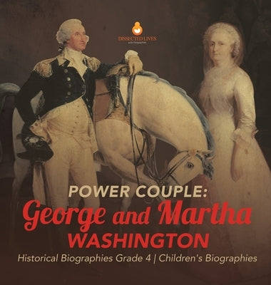Power Couple: George and Martha Washington - Historical Biographies Grade 4 - Children's Biographies by Dissected Lives