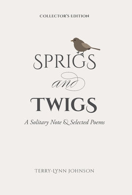 Sprigs and Twigs: A Solitary Note & Selected Poems (Collector's Edition) by Johnson, Terry-Lynn