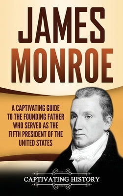 James Monroe: A Captivating Guide to the Founding Father Who Served as the Fifth President of the United States by History, Captivating