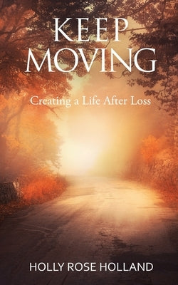 Keep Moving, Creating a Life After Loss by Holland, Holly Rose
