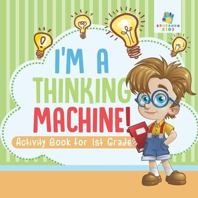 I'm a Thinking Machine! - Activity Book for 1st Grade by Educando Kids