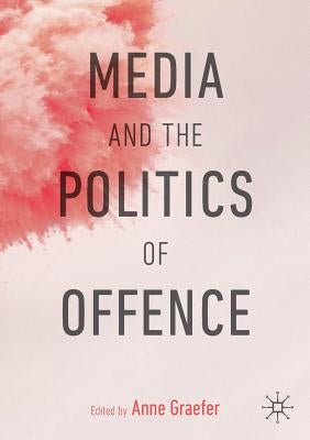 Media and the Politics of Offence by Graefer, Anne
