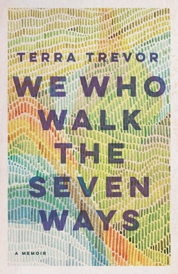 We Who Walk the Seven Ways: A Memoir by Trevor, Terra