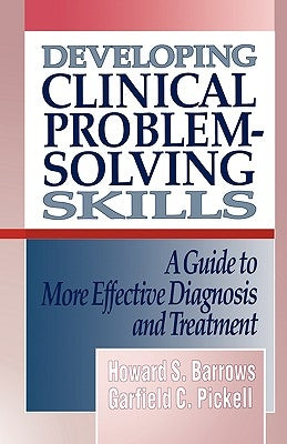 Developing Clinical Problem-Solving Skills: A Guide to More Effective Diagnosis and Treatment by Barrows, Howard S.