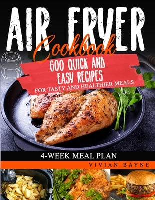 Air Fryer Cookbook: 600 Quick and Easy Recipes for Tasty and Healthier Meals. 4-Week Meal Plan by Bayne, Vivian
