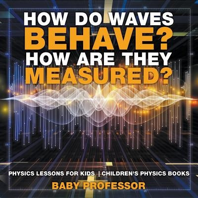 How Do Waves Behave? How Are They Measured? Physics Lessons for Kids - Children's Physics Books by Baby Professor