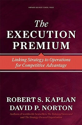 The Execution Premium: Linking Strategy to Operations for Competitive Advantage by Kaplan, Robert S.