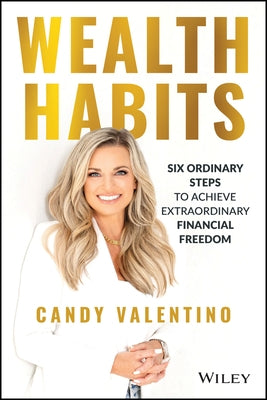 Wealth Habits: Six Ordinary Steps to Achieve Extraordinary Financial Freedom by Valentino, Candy
