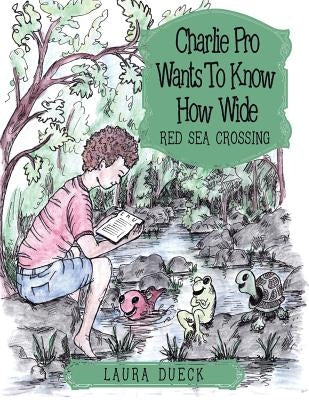 Charlie Pro Wants to Know How Wide: Red Sea Crossing by Dueck, Laura