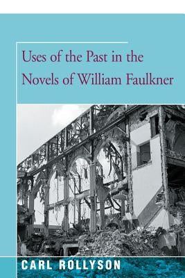 Uses of the Past in the Novels of William Faulkner by Rollyson, Carl