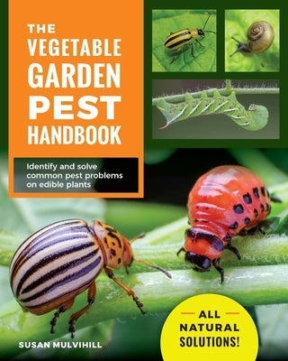 The Vegetable Garden Pest Handbook: Identify and Solve Common Pest Problems on Edible Plants - All Natural Solutions! by Mulvihill, Susan