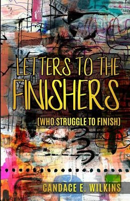 Letters to the Finishers (who struggle to finish) by Wilkins, Candace E.