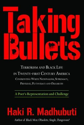 Taking Bullets: Terrorism and Black Life in Twenty-First Century America Confronting White Nationalism, Supremacy, Privilege, Plutocra by Madhubuti, Haki R.