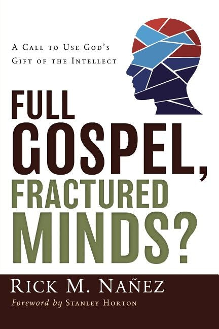 Full Gospel, Fractured Minds?: A Call to Use God's Gift of the Intellect by Nañez, Rick M.