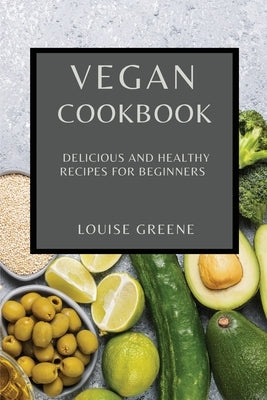 Vegan Cookbook: Delicious and Healthy Recipes for Beginners by Greene, Louise