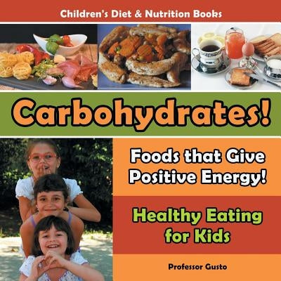 Carbohydrates! Foods That Give Positive Energy! - Healthy Eating for Kids - Children's Diet & Nutrition Books by Gusto, Professor